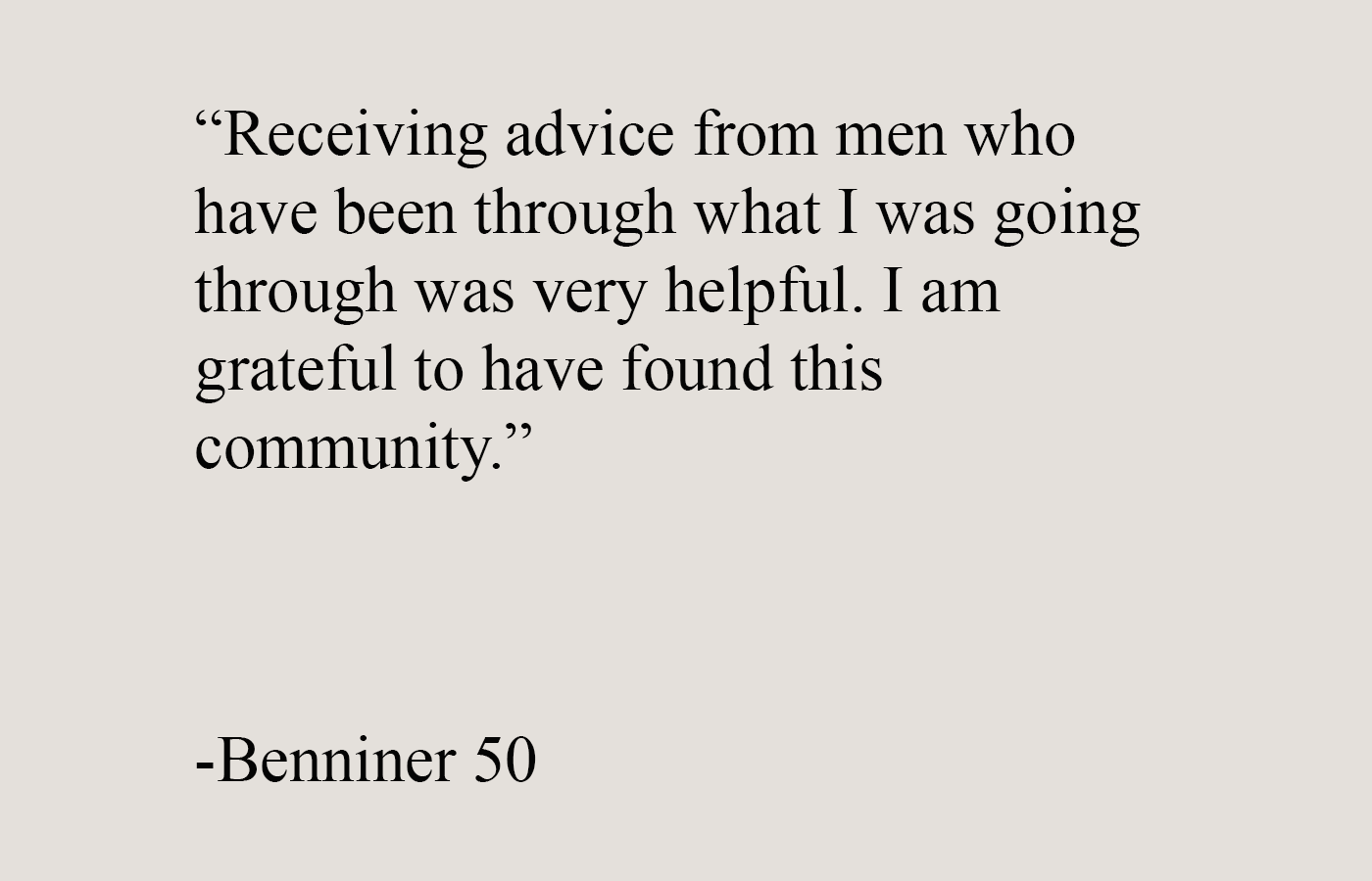 Testimonial quote from a man grateful for a men’s self improvement community where advice from other men helped him through his struggles.