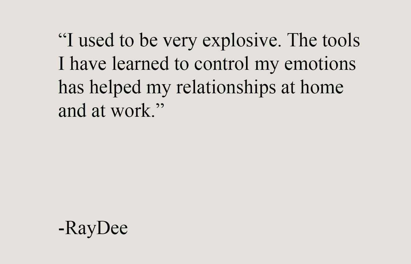 Testimonial quote from a man explaining how men’s self improvement tools helped him control his emotions and improve relationships at home and at work.